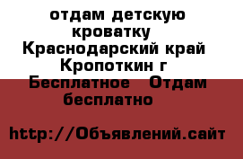 отдам детскую кроватку - Краснодарский край, Кропоткин г. Бесплатное » Отдам бесплатно   